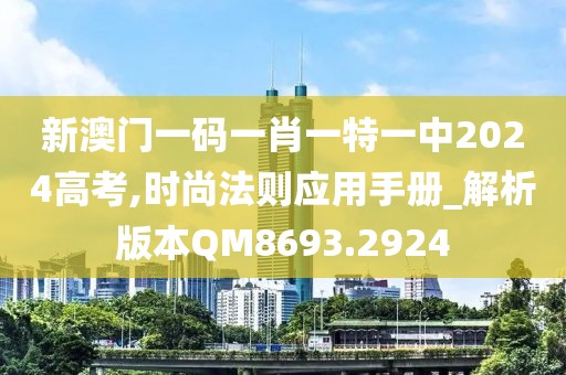 新澳门一码一肖一特一中2024高考,时尚法则应用手册_解析版本QM8693.2924