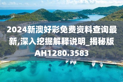2024新澳好彩免费资料查询最新,深入挖掘解释说明_揭秘版AH1280.3583
