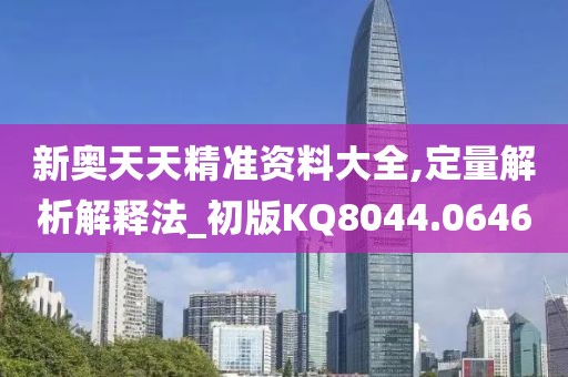 新奥天天精准资料大全,定量解析解释法_初版KQ8044.0646