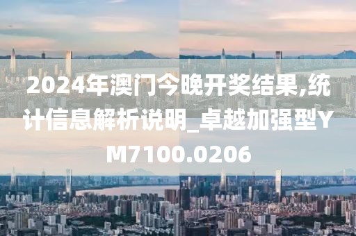 2024年澳门今晚开奖结果,统计信息解析说明_卓越加强型YM7100.0206