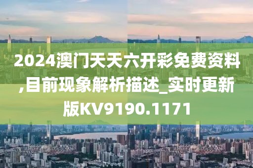 2024澳门天天六开彩免费资料,目前现象解析描述_实时更新版KV9190.1171