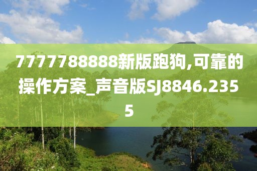 7777788888新版跑狗,可靠的操作方案_声音版SJ8846.2355