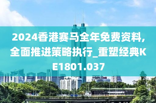 2024香港赛马全年免费资料,全面推进策略执行_重塑经典KE1801.037