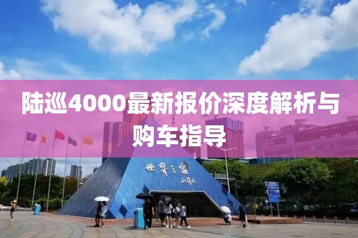陆巡4000最新报价深度解析与购车指导