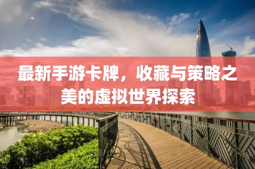最新手游卡牌，收藏与策略之美的虚拟世界探索