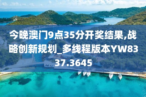 今晚澳门9点35分开奖结果,战略创新规划_多线程版本YW8337.3645