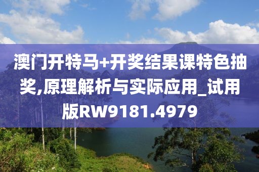 澳门开特马+开奖结果课特色抽奖,原理解析与实际应用_试用版RW9181.4979