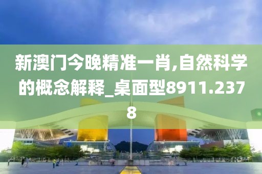 新澳门今晚精准一肖,自然科学的概念解释_桌面型8911.2378