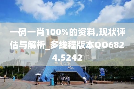 一码一肖100%的资料,现状评估与解析_多线程版本QO6824.5242