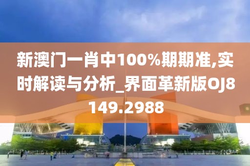 新澳门一肖中100%期期准,实时解读与分析_界面革新版OJ8149.2988