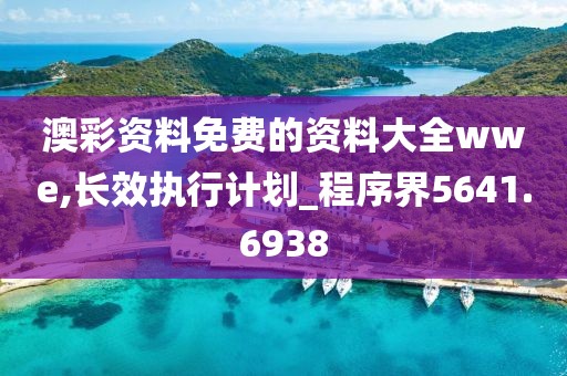 澳彩资料免费的资料大全wwe,长效执行计划_程序界5641.6938