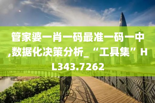 管家婆一肖一码最准一码一中,数据化决策分析_“工具集”HL343.7262