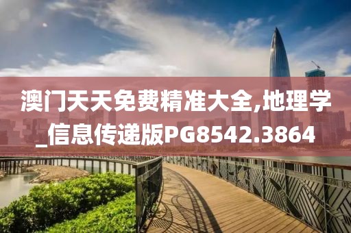 澳门天天免费精准大全,地理学_信息传递版PG8542.3864