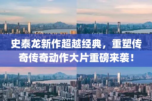 史泰龙新作超越经典，重塑传奇传奇动作大片重磅来袭！