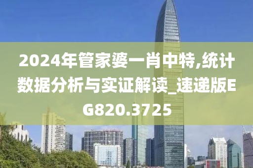 2024年管家婆一肖中特,统计数据分析与实证解读_速递版EG820.3725
