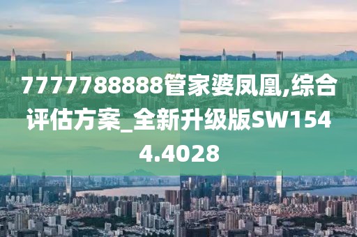 7777788888管家婆凤凰,综合评估方案_全新升级版SW1544.4028