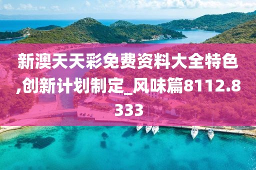 新澳天天彩免费资料大全特色,创新计划制定_风味篇8112.8333