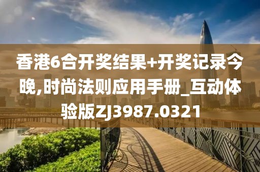 香港6合开奖结果+开奖记录今晚,时尚法则应用手册_互动体验版ZJ3987.0321