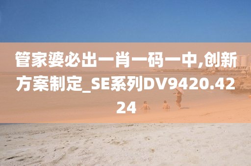 管家婆必出一肖一码一中,创新方案制定_SE系列DV9420.4224