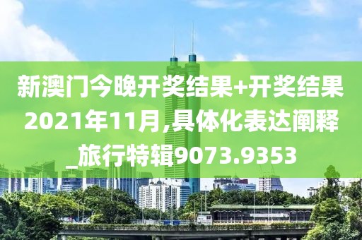 新澳门今晚开奖结果+开奖结果2021年11月,具体化表达阐释_旅行特辑9073.9353