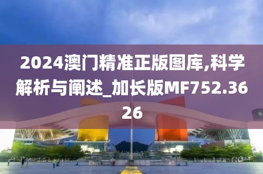 2024澳门精准正版图库,科学解析与阐述_加长版MF752.3626