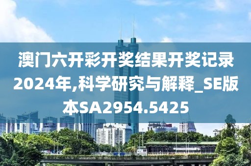 澳门六开彩开奖结果开奖记录2024年,科学研究与解释_SE版本SA2954.5425