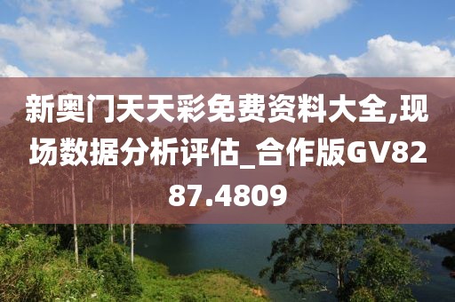新奥门天天彩免费资料大全,现场数据分析评估_合作版GV8287.4809