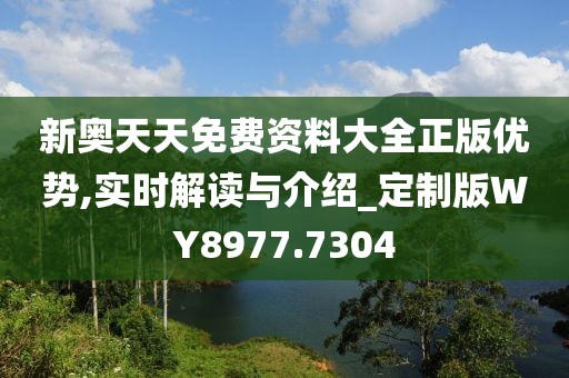 新奥天天免费资料大全正版优势,实时解读与介绍_定制版WY8977.7304