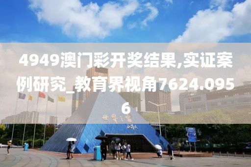4949澳门彩开奖结果,实证案例研究_教育界视角7624.0956