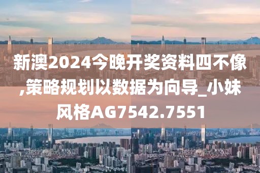 新澳2024今晚开奖资料四不像,策略规划以数据为向导_小妹风格AG7542.7551