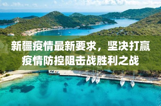 新疆疫情最新要求，坚决打赢疫情防控阻击战胜利之战