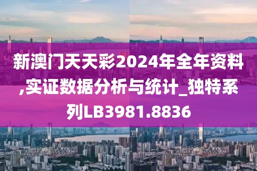 新澳门天天彩2024年全年资料,实证数据分析与统计_独特系列LB3981.8836
