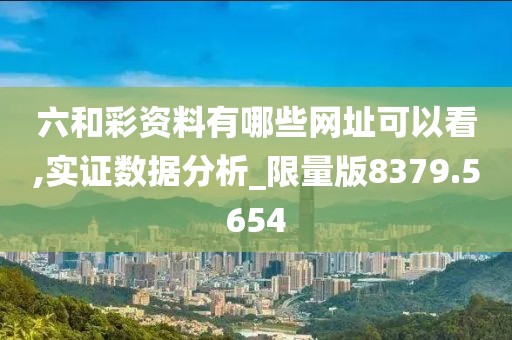 六和彩资料有哪些网址可以看,实证数据分析_限量版8379.5654
