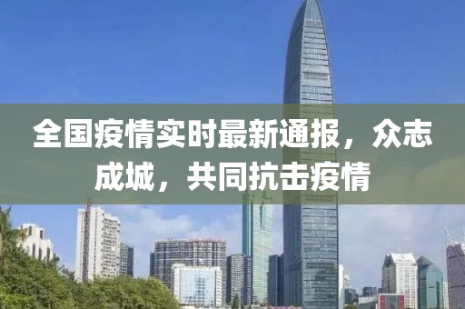 全国疫情实时最新通报，众志成城，共同抗击疫情