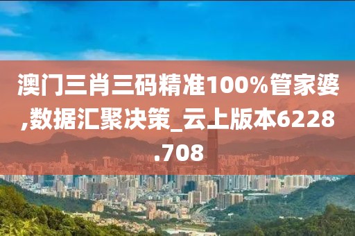 澳门三肖三码精准100%管家婆,数据汇聚决策_云上版本6228.708
