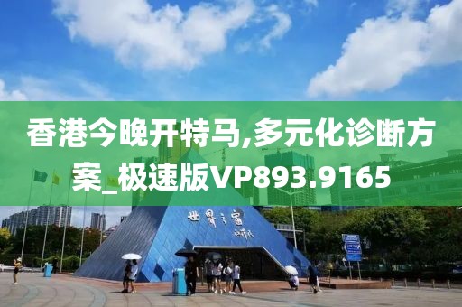 香港今晚开特马,多元化诊断方案_极速版VP893.9165