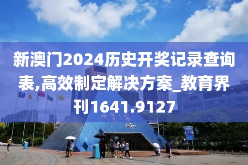 新澳门2024历史开奖记录查询表,高效制定解决方案_教育界刊1641.9127