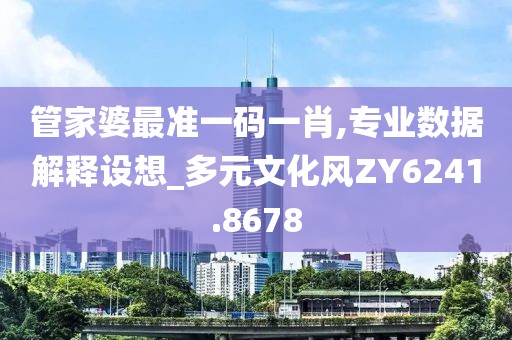 管家婆最准一码一肖,专业数据解释设想_多元文化风ZY6241.8678
