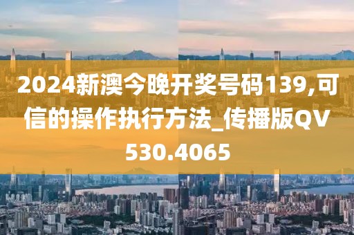 2024新澳今晚开奖号码139,可信的操作执行方法_传播版QV530.4065