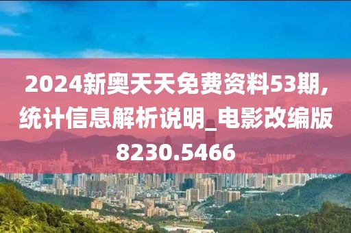 2024新奥天天免费资料53期,统计信息解析说明_电影改编版8230.5466
