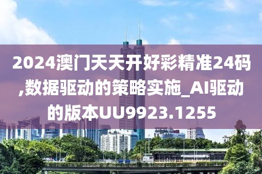 2024澳门天天开好彩精准24码,数据驱动的策略实施_AI驱动的版本UU9923.1255