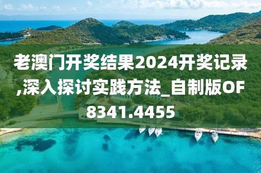 老澳门开奖结果2024开奖记录,深入探讨实践方法_自制版OF8341.4455