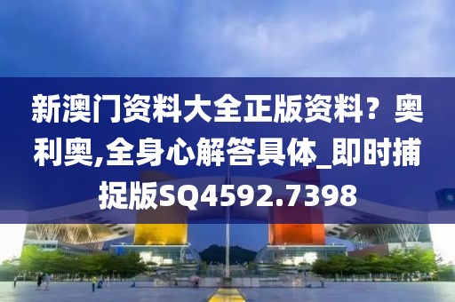 新澳门资料大全正版资料？奥利奥,全身心解答具体_即时捕捉版SQ4592.7398