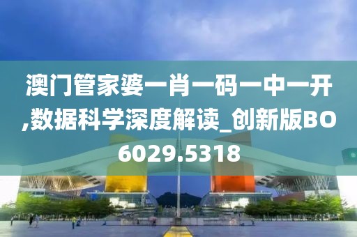 澳门管家婆一肖一码一中一开,数据科学深度解读_创新版BO6029.5318
