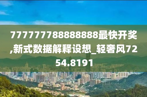 777777788888888最快开奖,新式数据解释设想_轻奢风7254.8191