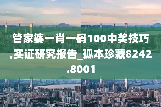 管家婆一肖一码100中奖技巧,实证研究报告_孤本珍藏8242.8001