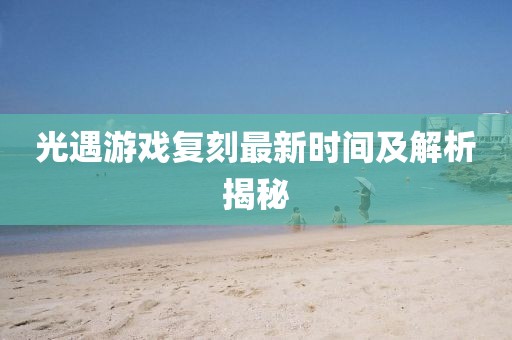 光遇游戏复刻最新时间及解析揭秘