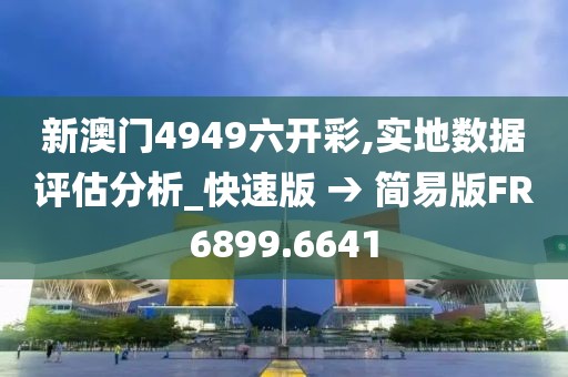 新澳门4949六开彩,实地数据评估分析_快速版 → 简易版FR6899.6641