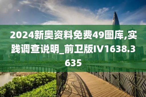 2024新奥资料免费49图库,实践调查说明_前卫版IV1638.3635