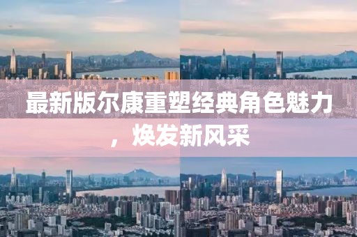 最新版尔康重塑经典角色魅力，焕发新风采